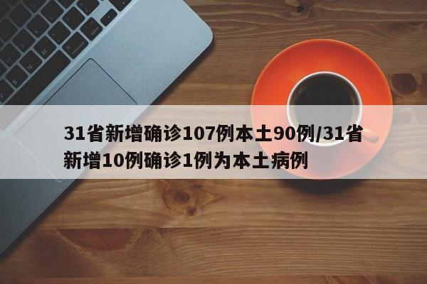 31省新增确诊107例本土90例/31省新增10例确诊1例为本土病例