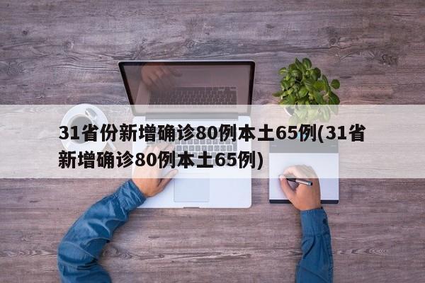 31省份新增确诊80例本土65例(31省新增确诊80例本土65例)