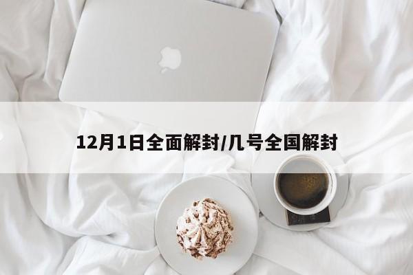 12月1日全面解封/几号全国解封