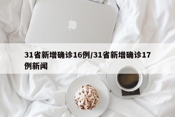 31省新增确诊16例/31省新增确诊17例新闻