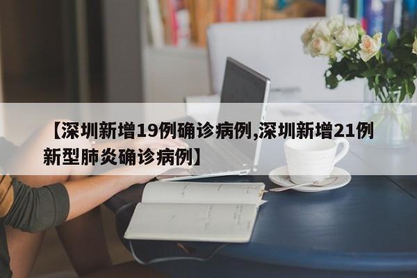 【深圳新增19例确诊病例,深圳新增21例新型肺炎确诊病例】