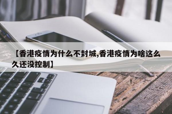 【香港疫情为什么不封城,香港疫情为啥这么久还没控制】