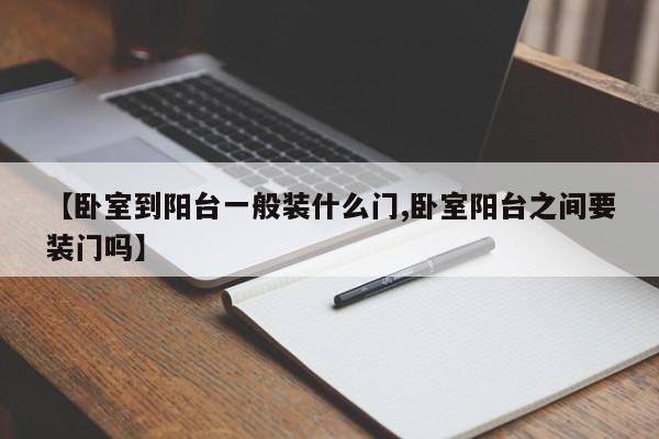 【卧室到阳台一般装什么门,卧室阳台之间要装门吗】