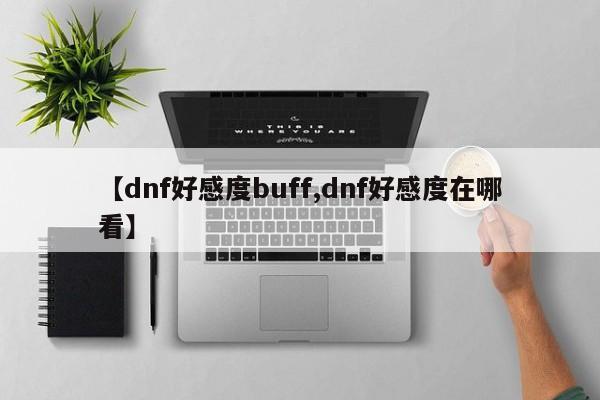 【dnf好感度buff,dnf好感度在哪看】