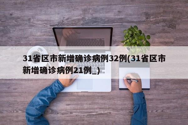 31省区市新增确诊病例32例(31省区市新增确诊病例21例_)