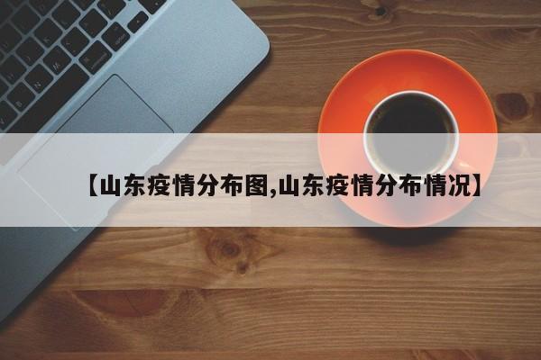 【山东疫情分布图,山东疫情分布情况】