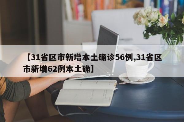 【31省区市新增本土确诊56例,31省区市新增62例本土确】