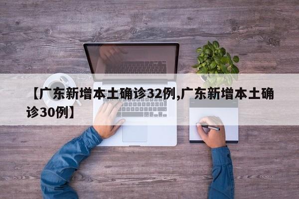【广东新增本土确诊32例,广东新增本土确诊30例】