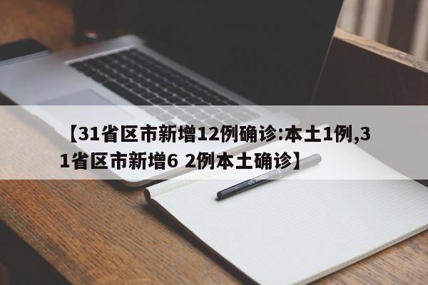 【31省区市新增12例确诊:本土1例,31省区市新增6 2例本土确诊】