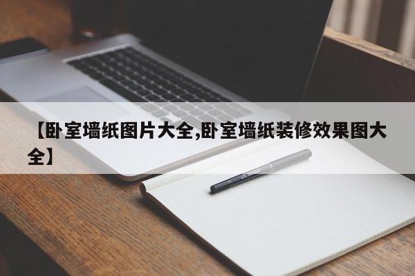 【卧室墙纸图片大全,卧室墙纸装修效果图大全】
