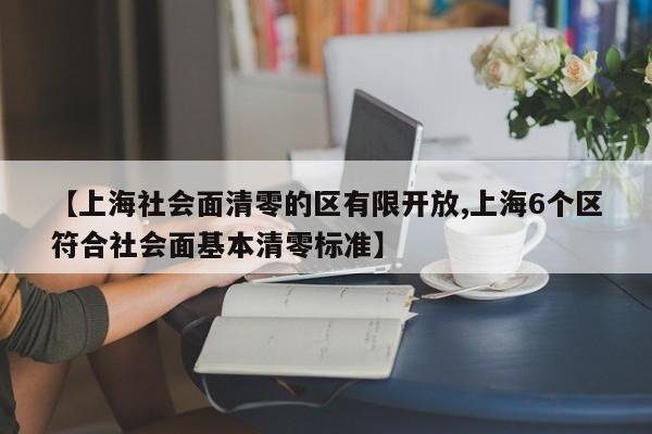 【上海社会面清零的区有限开放,上海6个区符合社会面基本清零标准】