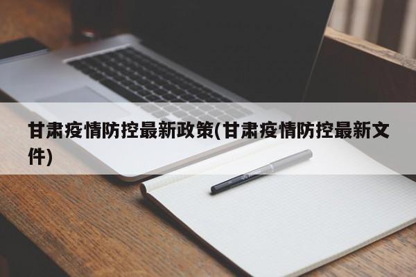 甘肃疫情防控最新政策(甘肃疫情防控最新文件)