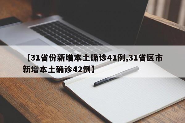 【31省份新增本土确诊41例,31省区市新增本土确诊42例】