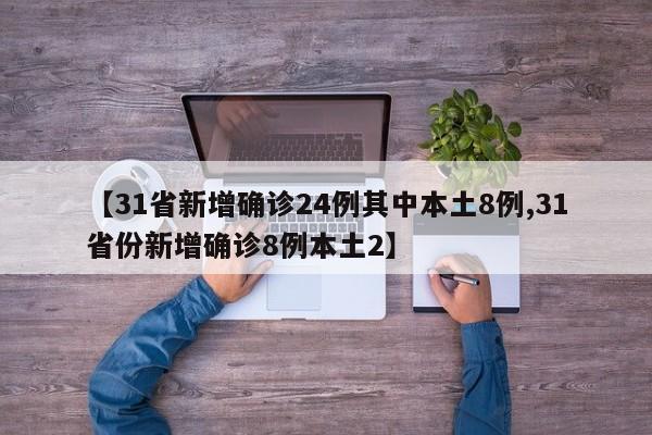 【31省新增确诊24例其中本土8例,31省份新增确诊8例本土2】