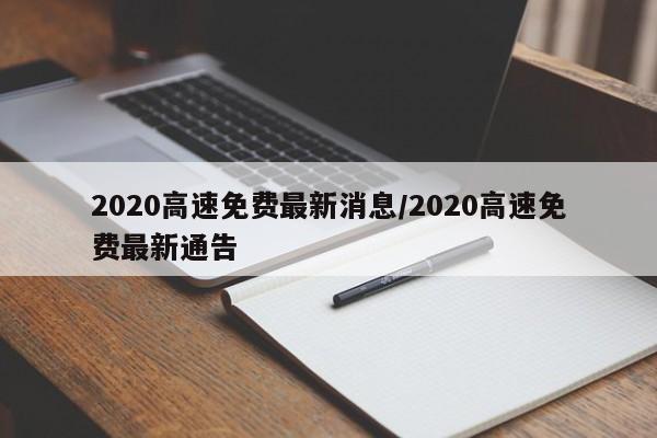 2020高速免费最新消息/2020高速免费最新通告