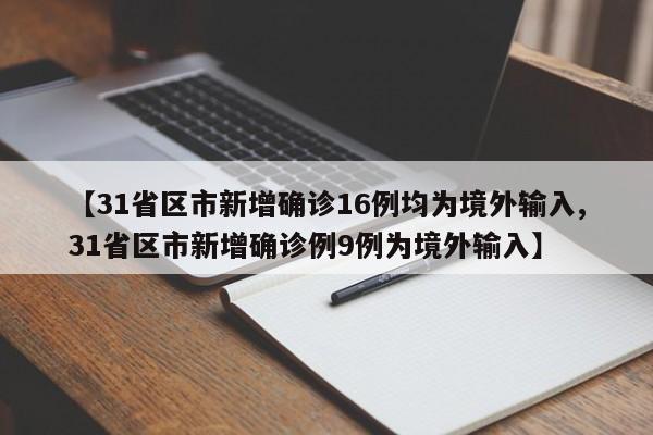 【31省区市新增确诊16例均为境外输入,31省区市新增确诊例9例为境外输入】