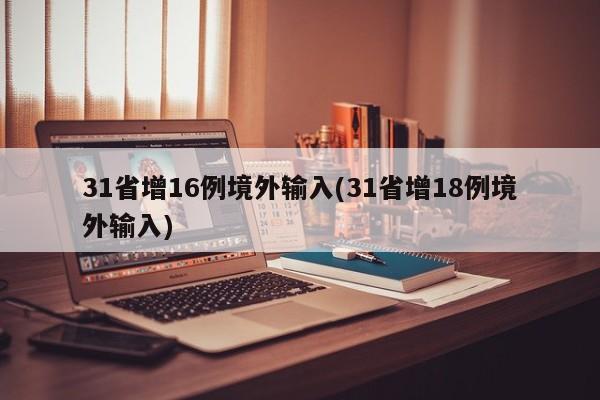 31省增16例境外输入(31省增18例境外输入)