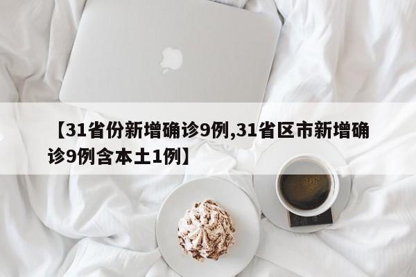 【31省份新增确诊9例,31省区市新增确诊9例含本土1例】