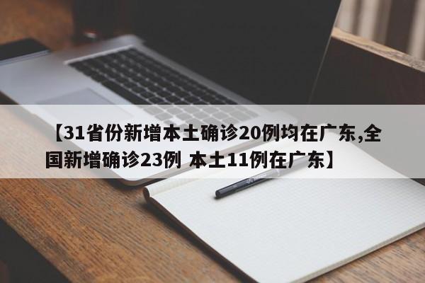 【31省份新增本土确诊20例均在广东,全国新增确诊23例 本土11例在广东】