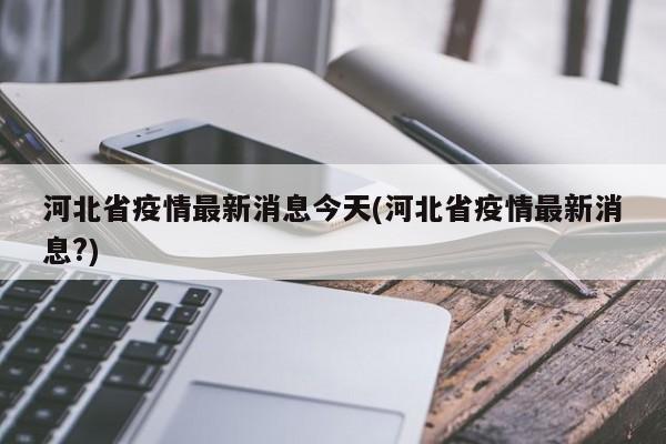 河北省疫情最新消息今天(河北省疫情最新消息?)