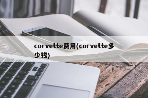 corvette费用(corvette多少钱)