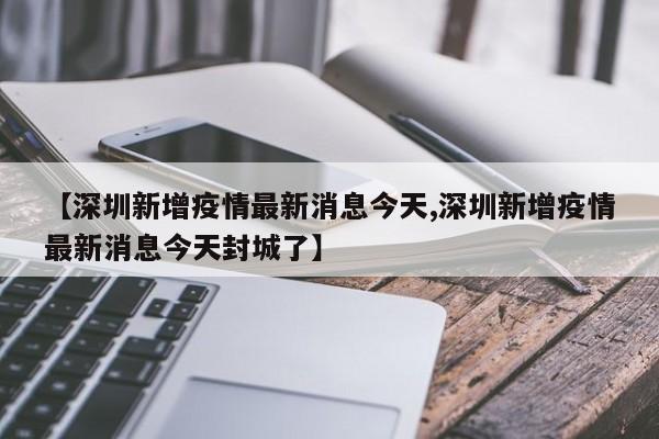【深圳新增疫情最新消息今天,深圳新增疫情最新消息今天封城了】