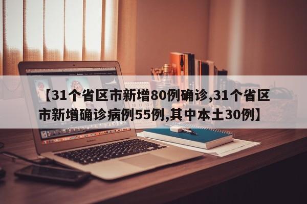 【31个省区市新增80例确诊,31个省区市新增确诊病例55例,其中本土30例】