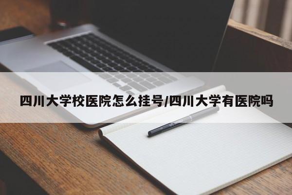四川大学校医院怎么挂号/四川大学有医院吗