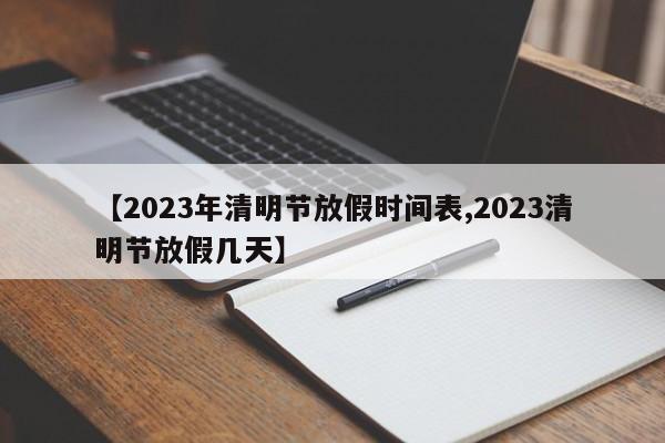 【2023年清明节放假时间表,2023清明节放假几天】