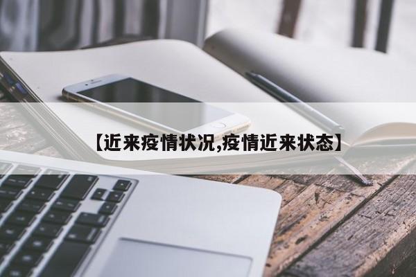 【近来疫情状况,疫情近来状态】