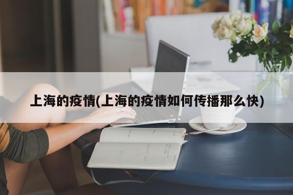 上海的疫情(上海的疫情如何传播那么快)