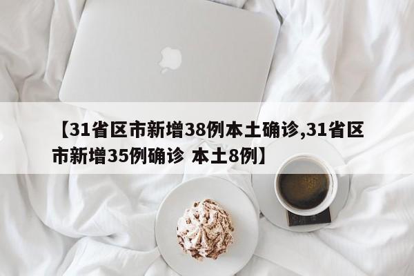 【31省区市新增38例本土确诊,31省区市新增35例确诊 本土8例】