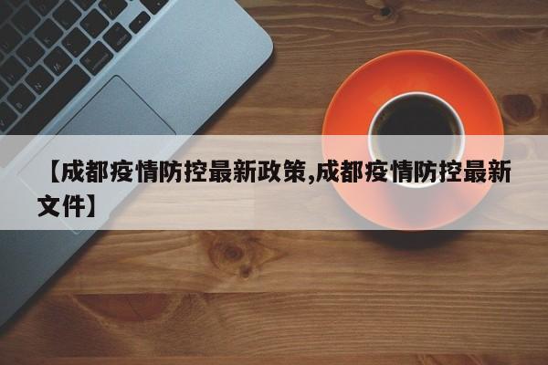 【成都疫情防控最新政策,成都疫情防控最新文件】