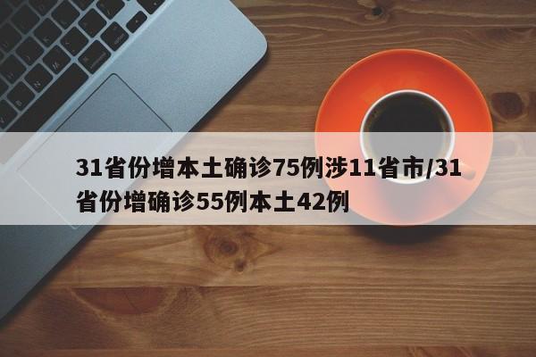 31省份增本土确诊75例涉11省市/31省份增确诊55例本土42例
