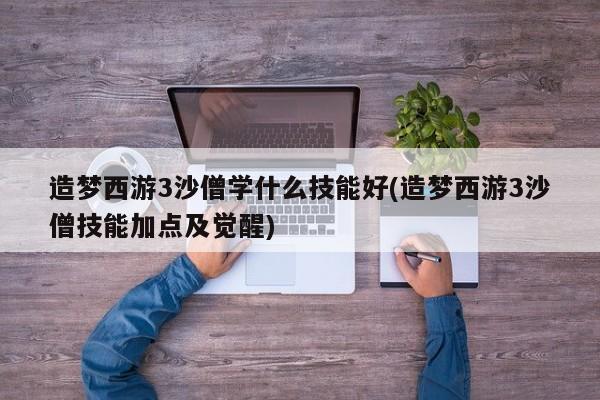 造梦西游3沙僧学什么技能好(造梦西游3沙僧技能加点及觉醒)