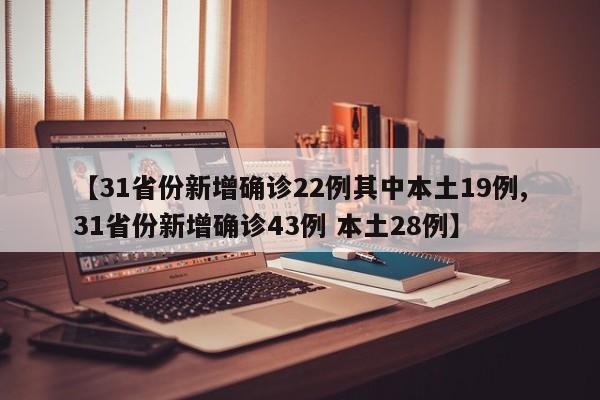 【31省份新增确诊22例其中本土19例,31省份新增确诊43例 本土28例】