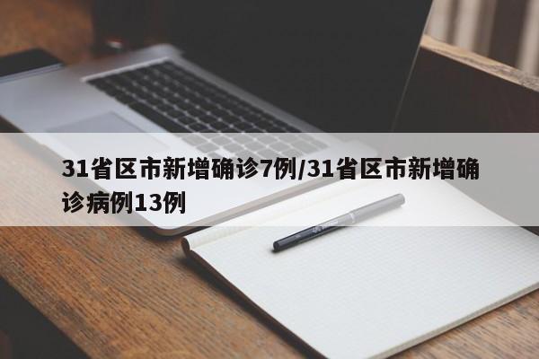 31省区市新增确诊7例/31省区市新增确诊病例13例