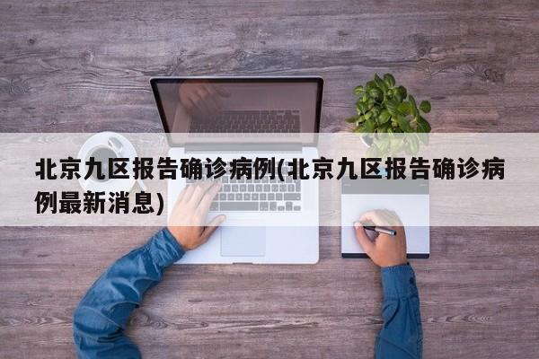 北京九区报告确诊病例(北京九区报告确诊病例最新消息)