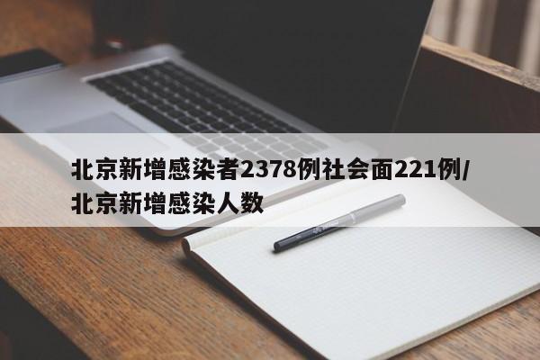 北京新增感染者2378例社会面221例/北京新增感染人数