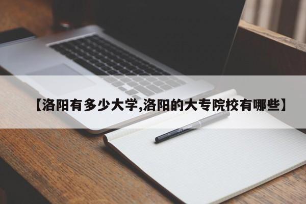 【洛阳有多少大学,洛阳的大专院校有哪些】