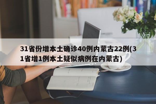 31省份增本土确诊40例内蒙古22例(31省增1例本土疑似病例在内蒙古)