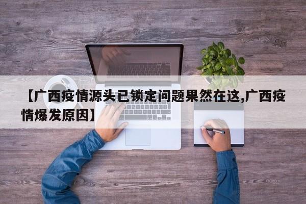 【广西疫情源头已锁定问题果然在这,广西疫情爆发原因】