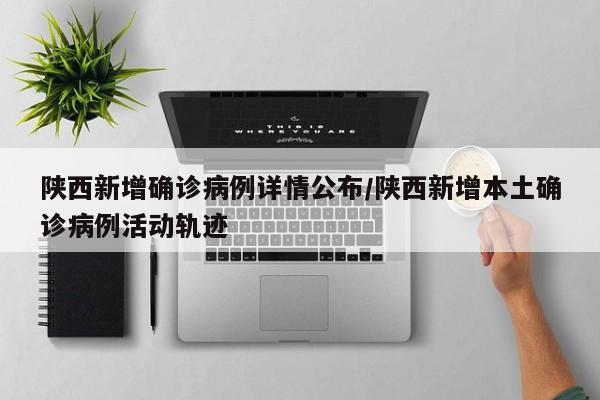 陕西新增确诊病例详情公布/陕西新增本土确诊病例活动轨迹