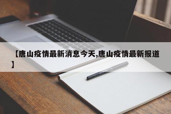 【唐山疫情最新消息今天,唐山疫情最新报道】