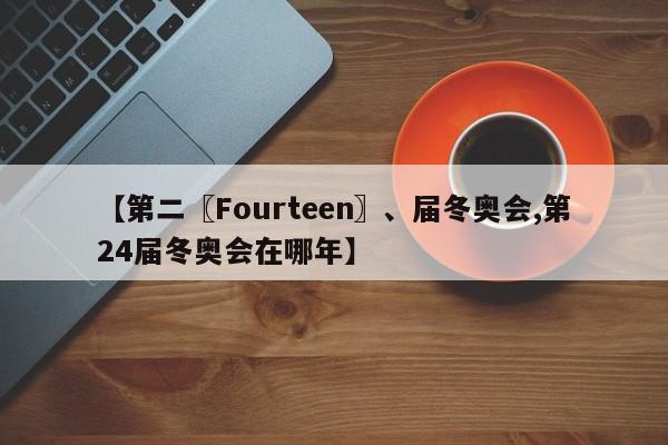 【第二〖Fourteen〗、届冬奥会,第24届冬奥会在哪年】