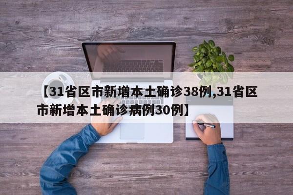 【31省区市新增本土确诊38例,31省区市新增本土确诊病例30例】