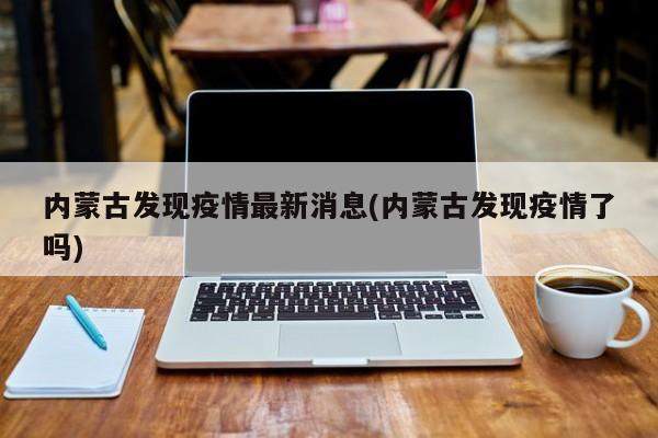 内蒙古发现疫情最新消息(内蒙古发现疫情了吗)