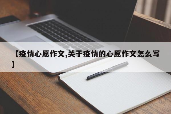 【疫情心愿作文,关于疫情的心愿作文怎么写】