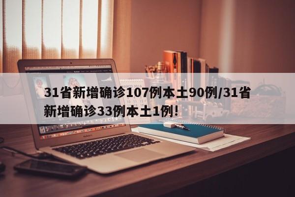 31省新增确诊107例本土90例/31省新增确诊33例本土1例!