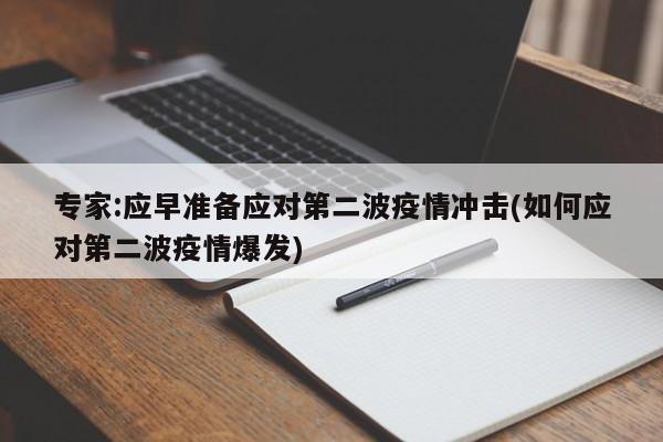 专家:应早准备应对第二波疫情冲击(如何应对第二波疫情爆发)